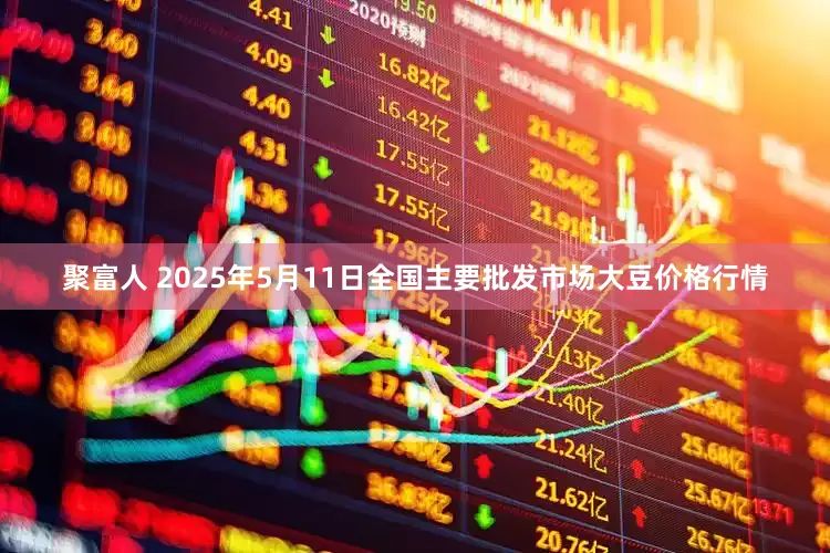 聚富人 2025年5月11日全国主要批发市场大豆价格行情