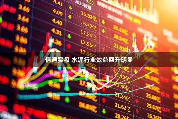 信通实盘 水泥行业效益回升明显