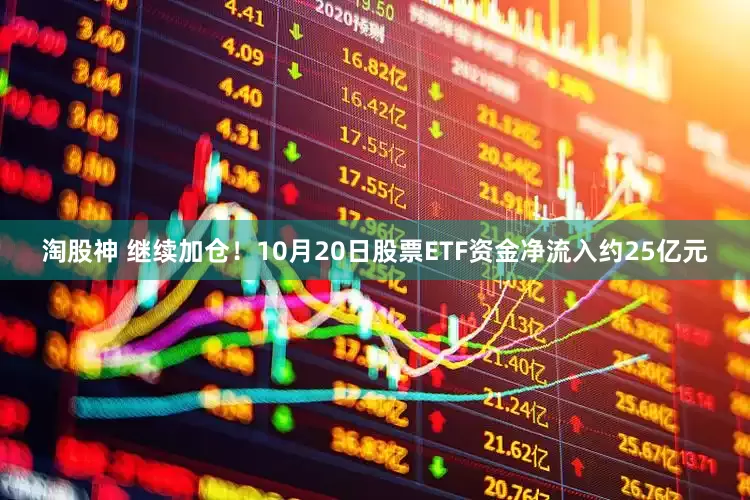 淘股神 继续加仓！10月20日股票ETF资金净流入约25亿元
